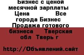 Бизнес с ценой месячной зарплаты › Цена ­ 20 000 - Все города Бизнес » Продажа готового бизнеса   . Тверская обл.,Тверь г.